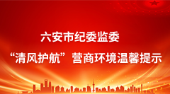 六安市纪委监委“清风护航”营商环境温馨提示